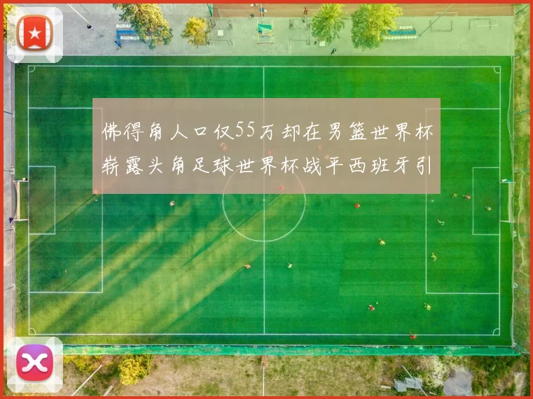 佛得角人口仅55万却在男篮世界杯崭露头角足球世界杯战平西班牙引发热议