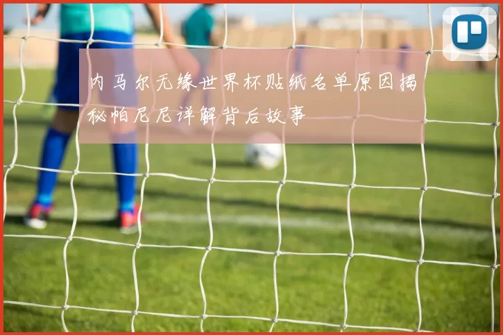 内马尔无缘世界杯贴纸名单原因揭秘帕尼尼详解背后故事