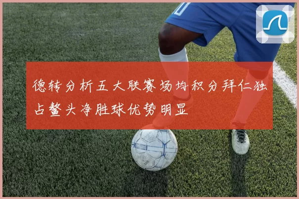 德转分析五大联赛场均积分拜仁独占鳌头净胜球优势明显