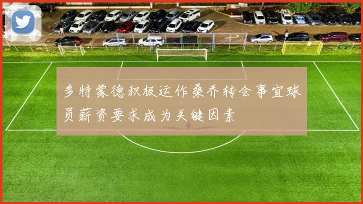 多特蒙德积极运作桑乔转会事宜球员薪资要求成为关键因素