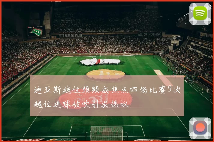 迪亚斯越位频频成焦点四场比赛9次越位进球被吹引发热议