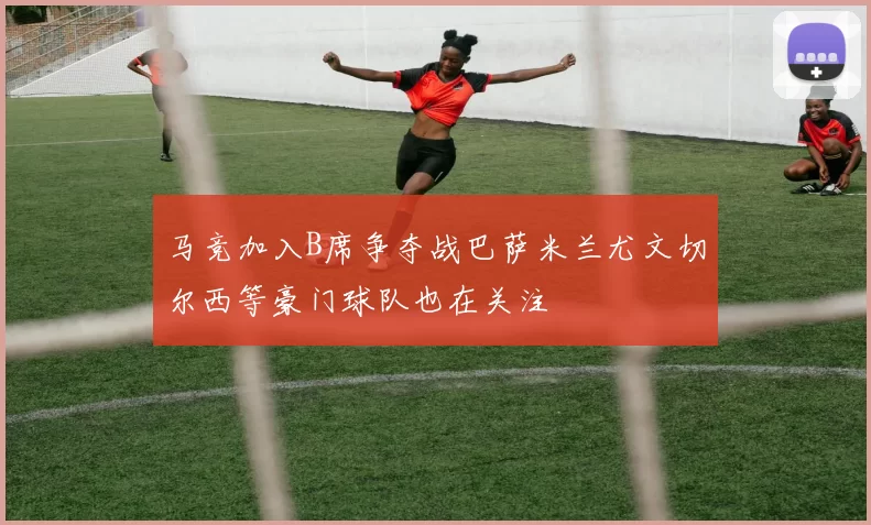 马竞加入B席争夺战巴萨米兰尤文切尔西等豪门球队也在关注