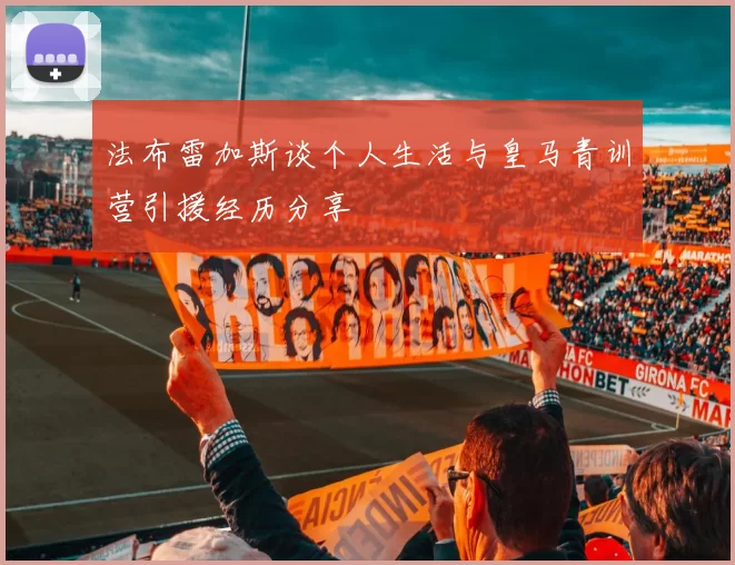 法布雷加斯谈个人生活与皇马青训营引援经历分享